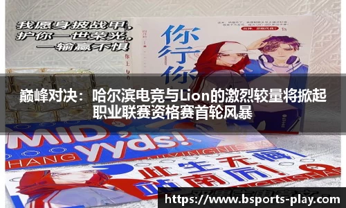 巅峰对决：哈尔滨电竞与Lion的激烈较量将掀起职业联赛资格赛首轮风暴