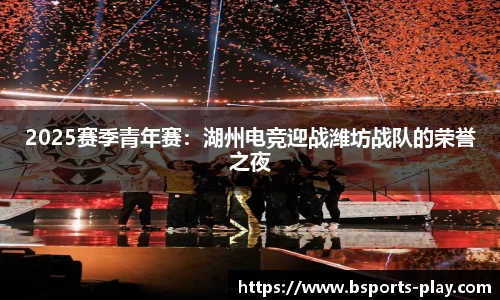 2025赛季青年赛：湖州电竞迎战潍坊战队的荣誉之夜