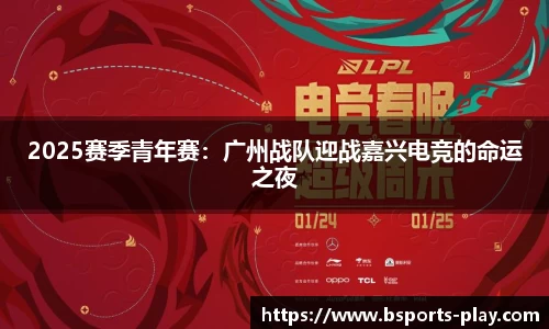 2025赛季青年赛：广州战队迎战嘉兴电竞的命运之夜