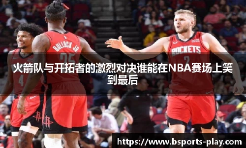 火箭队与开拓者的激烈对决谁能在NBA赛场上笑到最后