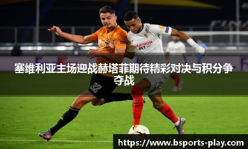 塞维利亚主场迎战赫塔菲期待精彩对决与积分争夺战