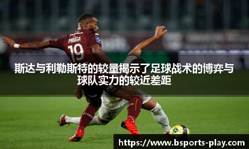 斯达与利勒斯特的较量揭示了足球战术的博弈与球队实力的较近差距